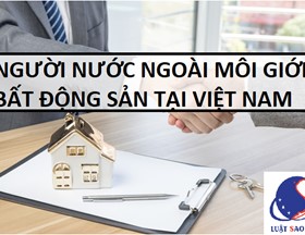 Người nước ngoài có được thực hiện môi giới bất động sản tại Việt Nam không?